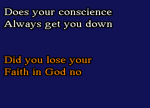 Does your conscience
Always get you down

Did you lose your
Faith in God no
