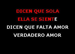 DICEN QUE SOLA
ELLA SE SIENTE
DICEN QUE FALTA AMOR
VERDADERO AMOR