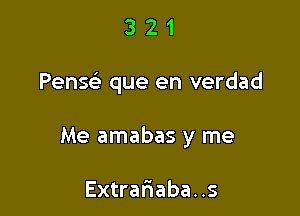 321

Pensc que en verdad

Me amabas y me

Extrar1aba..s