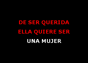 DE SER QUERIDA

ELLA QUIERE SER
UNA MUJER