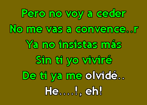 Pero no voy a ceder
No me vas a convence..r
Ya no insistas szIs

Sin ti yo vivire'
De ti ya me olvidtit.
He....!, eh!