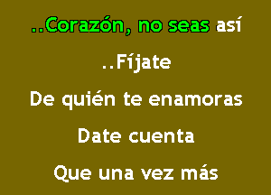 ..Corazc'm, no seas asi
..F1' jate
De quie'zn te enamoras
Date cuenta

Que una vez mas