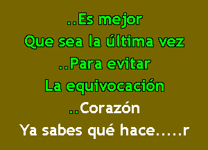 ..Es mejor
Que sea la Oltima vez
..Para evitar
La equivocacidn
..Corazc'm
Ya sabes que'z hace ..... r