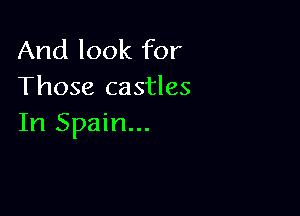 And look for
Those castles

In Spain...