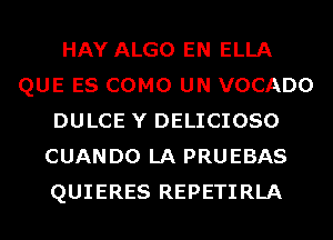 HAY ALGO EN ELLA
QUE ES COMO UN VOCADO
DULCE Y DELICIOSO
CUANDO LA PRUEBAS
QUIERES REPETIRLA