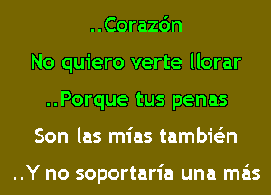 ..Corazc'm
No quiero verte llorar
..Porque tus penas
Son las mias tambie'zn

..Y no soportaria una mas