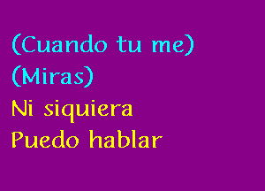 (Cuando tu me)
(Miras)

Ni siquiera
Puedo hablar