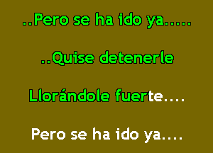 ..Pero se ha ido ya .....
..Qu1'se detenerle

Llorandole fuerte....

Pero se ha ido ya....