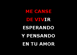 ME CANSE
DE VIVIR

ESPERANDO
Y PENSANDO
EN TU AMOR