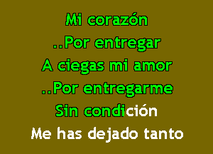 Mi corazc'm
..Por entregar
A ciegas mi amor
..Por entregarme
Sin condicic'm
Me has dejado tanto