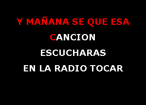 Y MANANA SE QUE ESA
CANCION

ESCUCHARAS
EN LA RADIO TOCAR