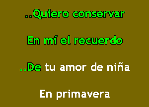 ..Quiero conservar
En mi el recuerdo

..De tu amor de niFIa

En primavera