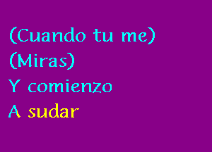 (Cuando tu me)
(Miras)

Y comienzo
A sudar