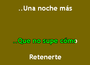 ..Una noche mas

..Que no supe c6mo

Retenerte