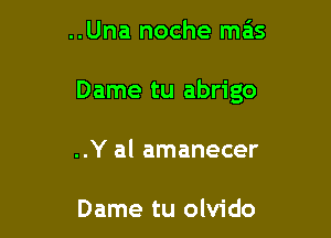 ..Una noche mas

Dame tu abrigo

..Y al amanecer

Dame tu olvido