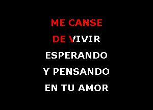 ME CANSE
DE VIVIR

ESPERANDO
Y PENSANDO
EN TU AMOR