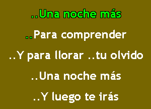 ..Una noche mas
..Para comprender

..Y para llorar ..tu olvido

..Una noche mas

..Y luego te irais l