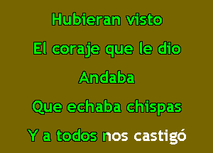 Hubieran visto
El coraje que le dio
Andaba

Que echaba chispas

Y a todos nos castig6 l