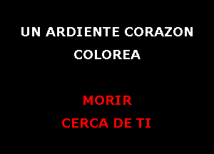 UN ARDIENTE CORAZON
COLOREA

MORIR
CERCA DE TI