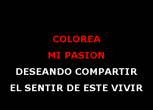 COLOREA
MI PASION
DESEANDO COMPARTIR
EL SENTIR DE ESTE VIVIR