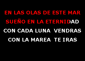 EN LAS OLAS DE ESTE MAR
SUENO EN LA ETERNIDAD
CON CADA LUNA VENDRAS
CON LA MAREA TE IRAS