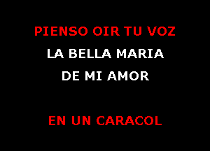 PIENSO OIR TU VOZ
LA BELLA MARIA
DE MI AMOR

EN UN CARACOL