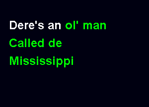 Dere's an ol' man
Called de

Mississippi