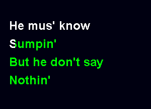 He mus' know
Sumpin'

But he don't say
Nothin'