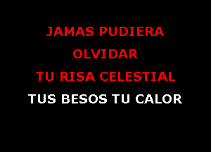 JAMAS PU DI ERA
OLVIDAR

TU RISA CELESTIAL
TUS BESOS TU CALOR