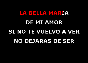 LA BELLA MARIA
DE MI AMOR

SI NO TE VUELVO A VER
N0 DEJARAS DE SER