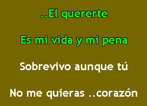 ..El quererte
Es mi Vida y mi pena
Sobrevivo aunque to

No me quieras ..corazc'm