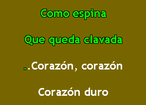 Como espina

Que queda clavada

..Cora26n, corazc'm

Corazc'm duro