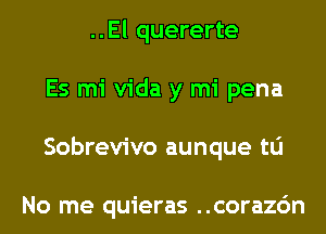 ..El quererte
Es mi Vida y mi pena
Sobrevivo aunque to

No me quieras ..corazc'm