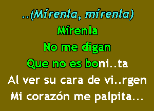 ..(Mr'renla, mr'renla)
Mirenla
No me digan
Que no es boni..ta
Al ver su cara de vi..rgen
Mi corazc'm me palpita...