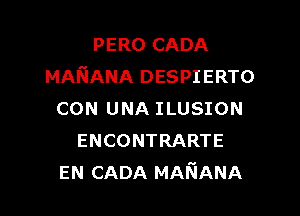 PERO CADA
MAIiANA DESPIERTO

CON UNA ILUSION
ENCONTRARTE
EN CADA MANANA