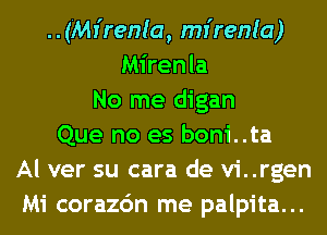 ..(Mr'renla, mr'renla)
Mirenla
No me digan
Que no es boni..ta
Al ver su cara de vi..rgen
Mi corazc'm me palpita...