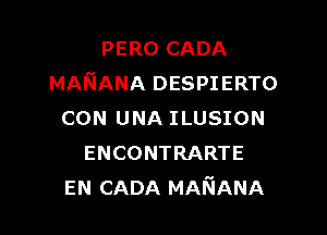 PERO CADA
MAIiANA DESPIERTO

CON UNA ILUSION
ENCONTRARTE
EN CADA MANANA