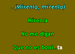 ..(Mr'renla, mr'renla)

Mirenla

No me digan

Que no es boni..ta