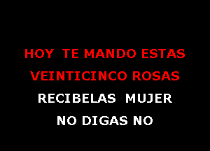 HOY TE MANDO ESTAS

VEINTICINCO ROSAS
RECIBELAS MUJER
NO DIGAS N0