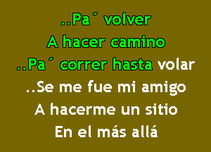 ..Pa' volver
A hacer camino
..Pa ' correr hasta volar
..Se me fue mi amigo
A hacerme un sitio
En el mas alla'i