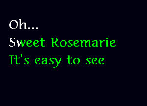 Oh...
Sweet Rosemarie

It's easy to see