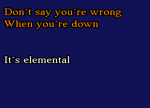 Don't say you're wrong
XVhen you're down

IFS elemental