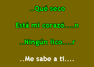 ..Qu93 seco

Estei mi corazd. . . .n

..Ningl1n Iico....r

..Me sabe a ti....