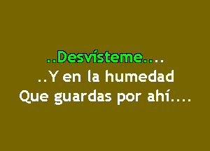 ..Desvisteme. . ..

..Y en la humedad
Que guardas por ah1'....