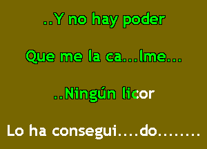 ..Y no hay poder
Que me la ca...lme...

..NingL'm licor

Lo ha consegui....do ........