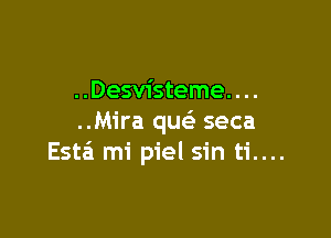 ..Desvisteme. . ..

..Mira quc seca
Esta mi piel sin ti....