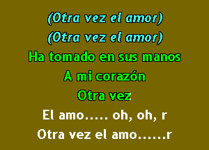(Otra vez e! amor)
(Otra vez el amor)
Ha tomado en sus manos

A mi corazc'm
Otra vez
El amo..... oh, oh, r
Otra vez el amo......r
