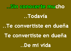 ..Sin conocerte mucho
..Todavia
..Te convertiste en dueria
Te convertiste en dueria

..De mi Vida