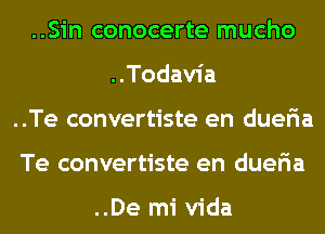 ..Sin conocerte mucho
..Todavia
..Te convertiste en dueria
Te convertiste en dueria

..De mi Vida