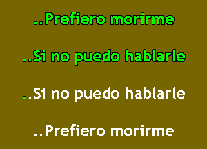 ..Prefiero morirme
..Si no puedo hablarle
..Si no puedo hablarle

..Prefiero morirme